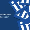 LinkedIn Algoritmasının Çalışma Mantığı Nedir?